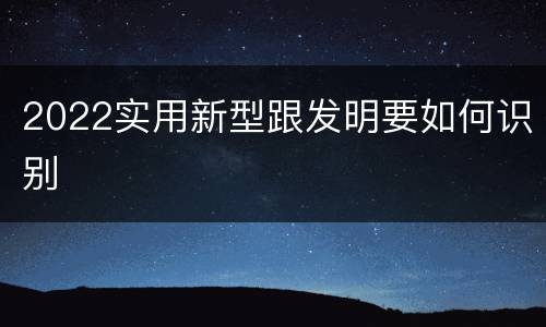 2022实用新型跟发明要如何识别