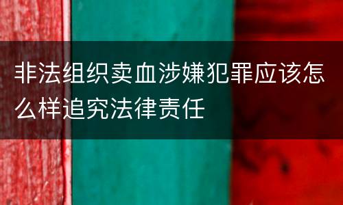 非法组织卖血涉嫌犯罪应该怎么样追究法律责任