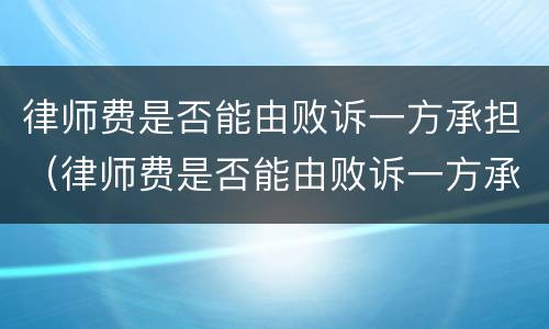 律师费是否能由败诉一方承担（律师费是否能由败诉一方承担责任）