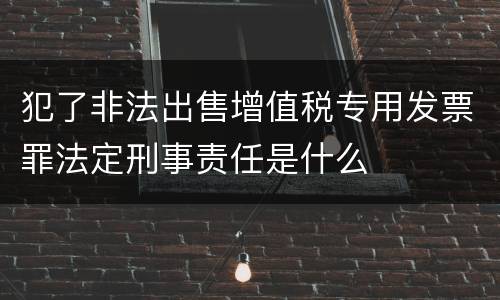 犯了非法出售增值税专用发票罪法定刑事责任是什么