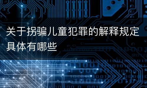 关于拐骗儿童犯罪的解释规定具体有哪些