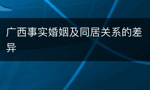 广西事实婚姻及同居关系的差异