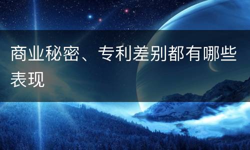 商业秘密、专利差别都有哪些表现