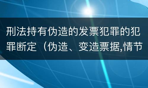 刑法持有伪造的发票犯罪的犯罪断定（伪造、变造票据,情节严重的,应当承担的刑事责任是( ）