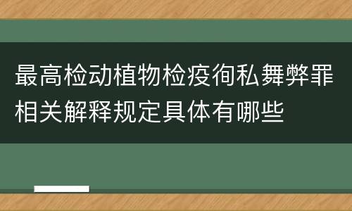 最高检动植物检疫徇私舞弊罪相关解释规定具体有哪些