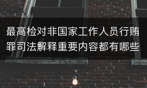 最高检对非国家工作人员行贿罪司法解释重要内容都有哪些