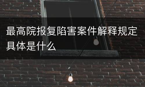 最高院报复陷害案件解释规定具体是什么