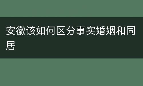 安徽该如何区分事实婚姻和同居