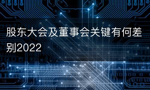 股东大会及董事会关键有何差别2022