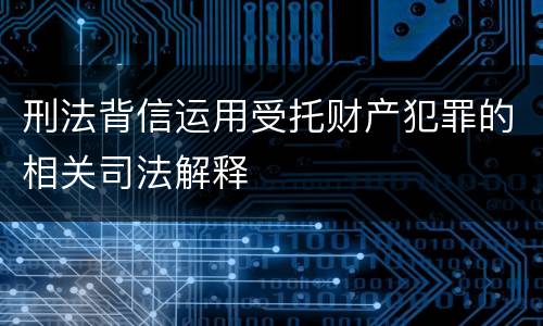 刑法背信运用受托财产犯罪的相关司法解释