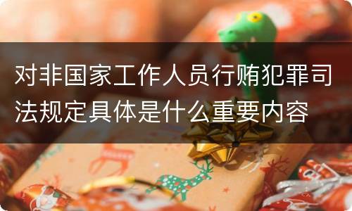 对非国家工作人员行贿犯罪司法规定具体是什么重要内容