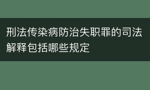 刑法传染病防治失职罪的司法解释包括哪些规定