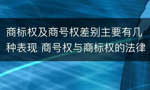 商标权及商号权差别主要有几种表现 商号权与商标权的法律冲突与解决