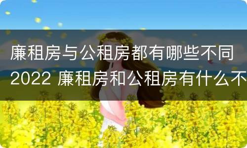 廉租房与公租房都有哪些不同2022 廉租房和公租房有什么不同