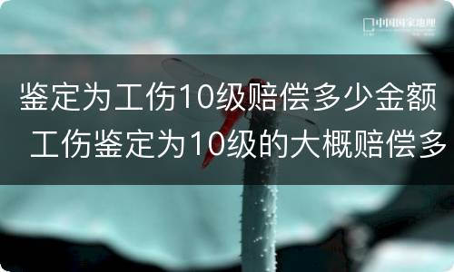 鉴定为工伤10级赔偿多少金额 工伤鉴定为10级的大概赔偿多少钱