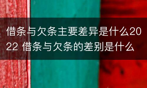 借条与欠条主要差异是什么2022 借条与欠条的差别是什么