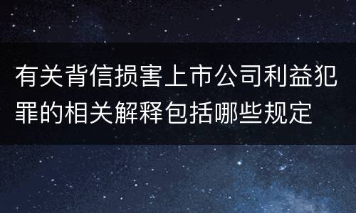 有关背信损害上市公司利益犯罪的相关解释包括哪些规定