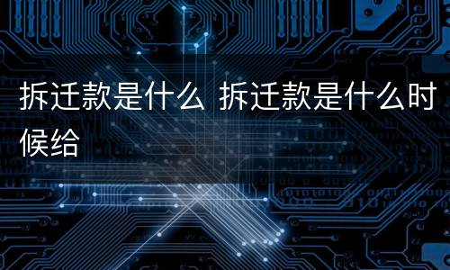 拆迁款是什么 拆迁款是什么时候给
