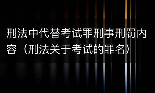 刑法中代替考试罪刑事刑罚内容（刑法关于考试的罪名）