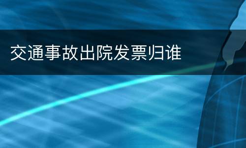 交通事故出院发票归谁