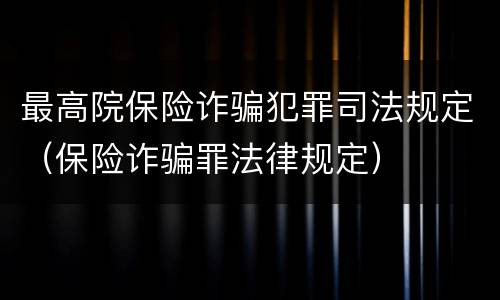 最高院保险诈骗犯罪司法规定（保险诈骗罪法律规定）