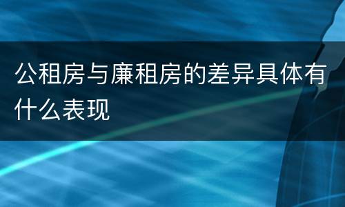 公租房与廉租房的差异具体有什么表现