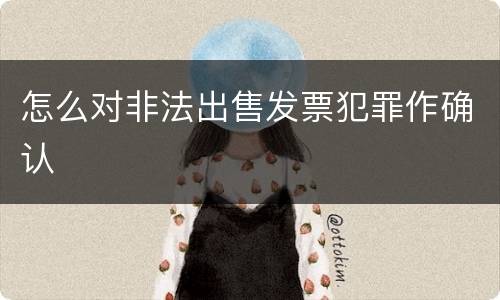 怎么对非法出售发票犯罪作确认