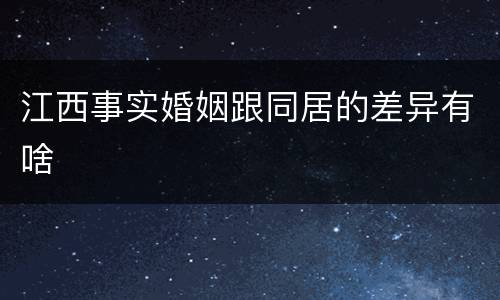 江西事实婚姻跟同居的差异有啥