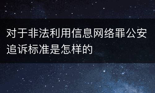 对于非法利用信息网络罪公安追诉标准是怎样的