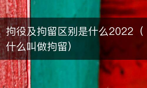 拘役及拘留区别是什么2022（什么叫做拘留）