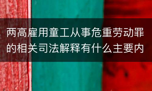 两高雇用童工从事危重劳动罪的相关司法解释有什么主要内容