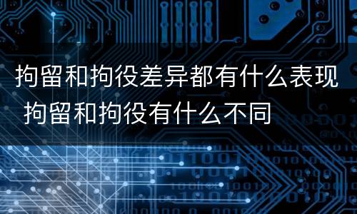 拘留和拘役差异都有什么表现 拘留和拘役有什么不同