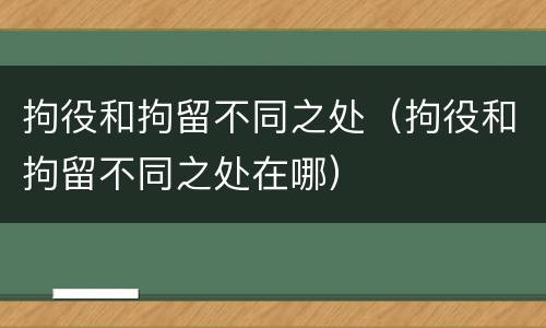 拘役和拘留不同之处（拘役和拘留不同之处在哪）