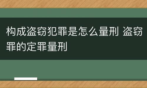 构成盗窃犯罪是怎么量刑 盗窃罪的定罪量刑