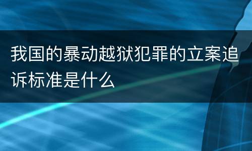 我国的暴动越狱犯罪的立案追诉标准是什么