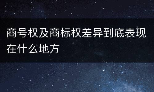 商号权及商标权差异到底表现在什么地方
