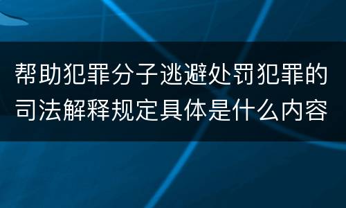 帮助犯罪分子逃避处罚犯罪的司法解释规定具体是什么内容