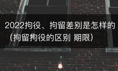 2022拘役、拘留差别是怎样的（拘留拘役的区别 期限）