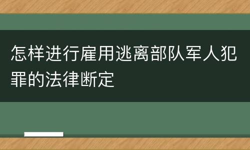怎样进行雇用逃离部队军人犯罪的法律断定