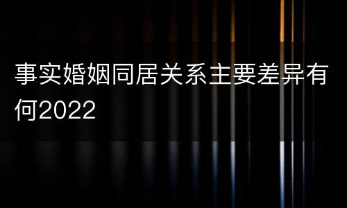 事实婚姻同居关系主要差异有何2022