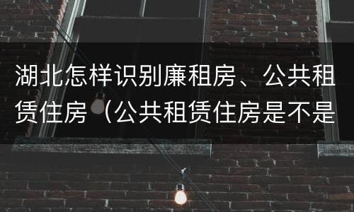 湖北怎样识别廉租房、公共租赁住房（公共租赁住房是不是廉租房）