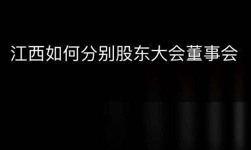 江西如何分别股东大会董事会