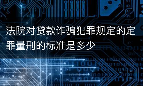 法院对贷款诈骗犯罪规定的定罪量刑的标准是多少