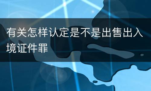 有关怎样认定是不是出售出入境证件罪