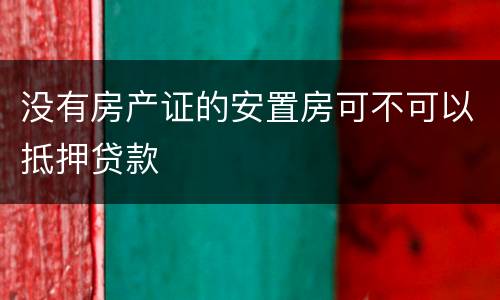 没有房产证的安置房可不可以抵押贷款