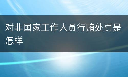 对非国家工作人员行贿处罚是怎样