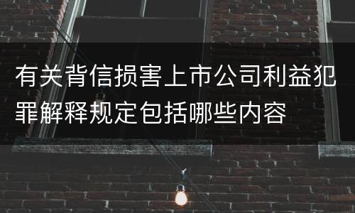 有关背信损害上市公司利益犯罪解释规定包括哪些内容