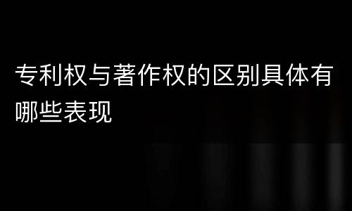 专利权与著作权的区别具体有哪些表现
