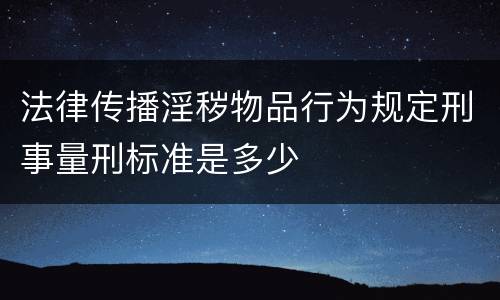 法律传播淫秽物品行为规定刑事量刑标准是多少