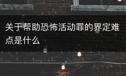 关于帮助恐怖活动罪的界定难点是什么